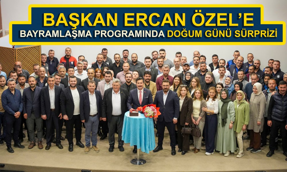 BAŞKAN ERCAN ÖZEL’E BAYRAMLAŞMA PROGRAMINDA DOĞUM GÜNÜ SÜRPRİZİ